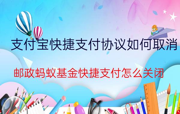 支付宝快捷支付协议如何取消 邮政蚂蚁基金快捷支付怎么关闭？